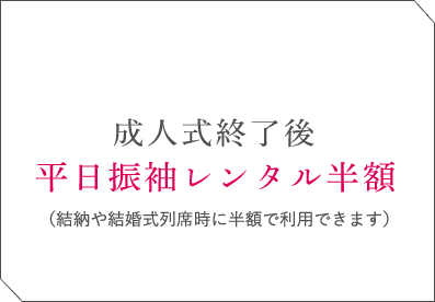 成人式終了後平日振袖レンタル半額（結納や結婚式列席時に半額で利用できます）