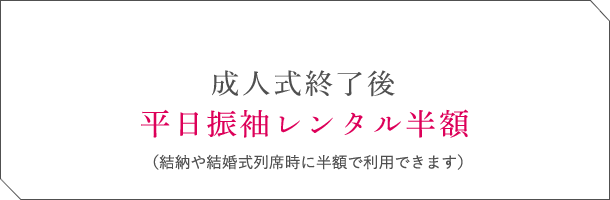 成人式終了後平日振袖レンタル半額（結納や結婚式列席時に半額で利用できます）