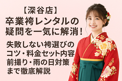 【深谷店】卒業袴レンタルの疑問を一気に解消！失敗しない袴選びのコツ・料金セット内容・前撮り・雨の日対策まで徹底解説。このブログのアイキャッチ画像